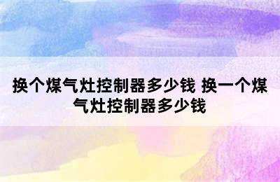 换个煤气灶控制器多少钱 换一个煤气灶控制器多少钱